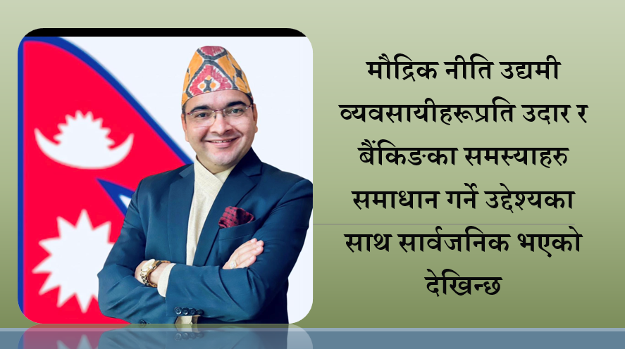 मौद्रिक नीति उद्यमी व्यवसायीहरूप्रति उदार र बैंकिङ समस्याहरु समाधान गर्ने उद्देश्यका साथ आयो: मनोज ज्ञवाली